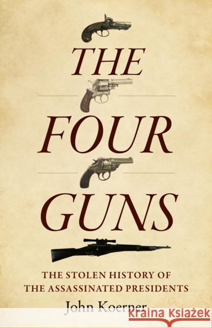 Four Guns, The: The Stolen History of the Assassinated Presidents John Koerner 9781803416076 Collective Ink - książka