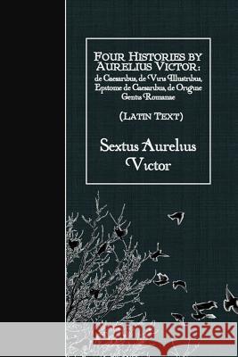 Four Histories by Aurelius Victor (Latin Text): de Caesaribus, de Viris Illustribus, Epitome de Caesaribus, de Origine Gentis Romanae Sextus Aurelius Victor 9781523748747 Createspace Independent Publishing Platform - książka