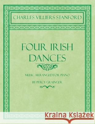 Four Irish Dances - Music Arranged for Piano by Percy Grainger Charles Villiers Stanford Percy Grainger 9781528706698 Classic Music Collection - książka