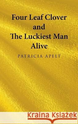Four Leaf Clover and the Luckiest Man Alive Patricia Apelt 9781665732291 Archway Publishing - książka