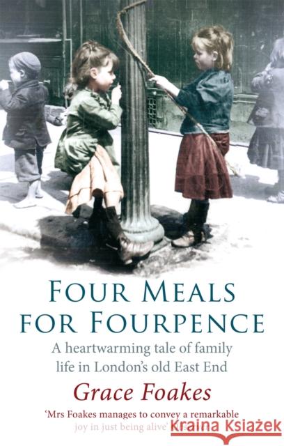 Four Meals For Fourpence: A Heartwarming Tale of Family Life in London's old East End Grace Foakes 9781844087273 Little, Brown Book Group - książka