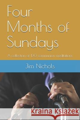 Four Months of Sundays: A collection of 120 communion meditations Nichols, Jim 9781719296472 Createspace Independent Publishing Platform - książka