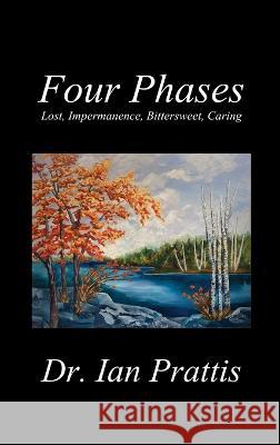 Four Phases: Lost, Impermanence, Bittersweet, Caring Dr Ian Prattis   9781988058795 Manor House Publishing Inc. - książka