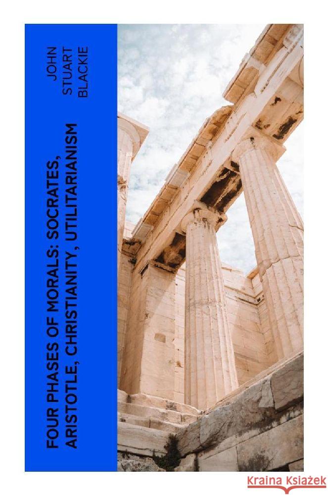 Four Phases of Morals: Socrates, Aristotle, Christianity, Utilitarianism Blackie, John Stuart 9788027382279 e-artnow - książka