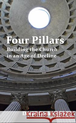 Four Pillars: Building the Church in an Age of Decline David Cooke 9781777413804 Baptist House - książka