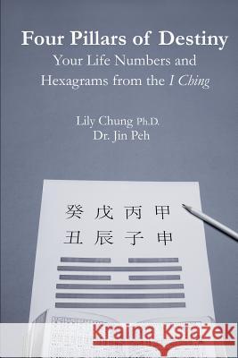 Four Pillars of Destiny Your Life Numbers and Hexagrams from the I Ching Ph. D. Lily Chung Dr Jin Peh 9781507757512 Createspace - książka