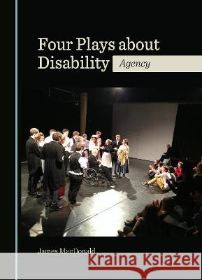 Four Plays about Disability: Agency James MacDonald   9781527504943 Cambridge Scholars Publishing - książka