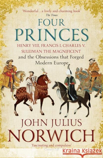 Four Princes: Henry VIII, Francis I, Charles V, Suleiman the Magnificent and the Obsessions that Forged Modern Europe John Julius Norwich 9781473632981 John Murray Press - książka