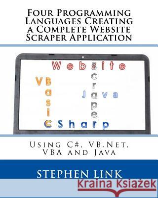 Four Programming Languages Creating a Complete Website Scraper Application: Using C#, VB.Net, VBA and Java Link, Stephen 9781511501514 Createspace - książka