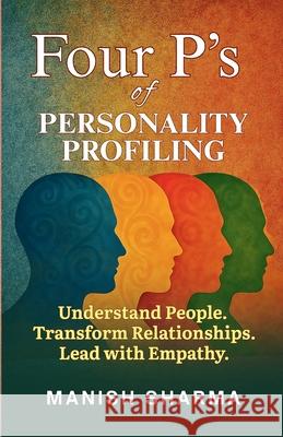 Four P's of Personality Profiling: Understand People. Transform Relationships. Lead with Empathy Manish Sharma 9789348518767 Gurucool Publishing - książka