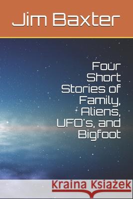 Four Short Stories of Family, Aliens, UFO's, and Bigfoot Jim Baxter 9781661345570 Independently Published - książka