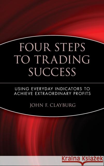 Four Steps to Trading Success: Using Everyday Indicators to Achieve Extraordinary Profits Clayburg, John F. 9780471414827 John Wiley & Sons - książka