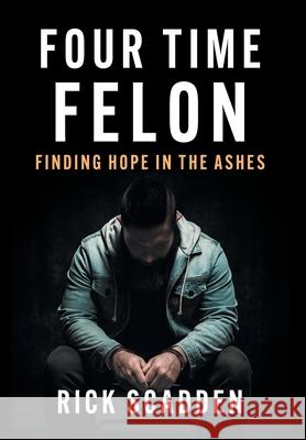 Four Time Felon: Finding Hope in the Ashes Rick Scadden 9781544549767 Lioncrest Publishing - książka