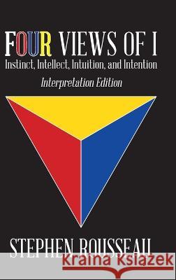 Four Views Of I: Instinct, Intellect, Intuition, Intention/Interpretation Edition Stephen J Rousseau 9781958690109 Stephen J Rousseau - książka