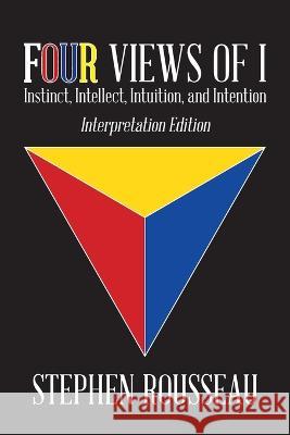 Four Views Of I: Instinct, Intellect, Intuition, Intention/Interpretation Edition Stephen J Rousseau 9781958690116 Stephen J Rousseau - książka