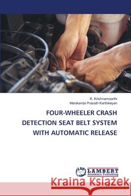 Four-Wheeler Crash Detection Seat Belt System with Automatic Release K. Krishnamoorthi Manikanda Prasath Karthikeyan 9786207641550 LAP Lambert Academic Publishing - książka