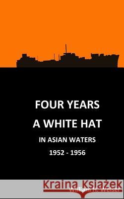 Four Years a White Hat in Asian Waters 1952 - 1956: 1952-1956 MR William H. Weiser MR Norman J. Fuller Mrs Kathryn J. Fuller 9781536944617 Createspace Independent Publishing Platform - książka