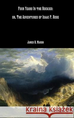 Four Years In the Rockies: or, The Adventures of Isaac P. Rose Marsh, James B. 9781387852840 Lulu.com - książka