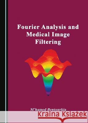 Fourier Analysis and Medical Image Filtering M'hamed Bentourkia   9781527589261 Cambridge Scholars Publishing - książka