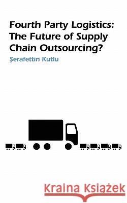 Fourth Party Logistics: Is It The Future Of Supply Chain Chain Outsourcing? S Kutlu 9781846930577 Best Global Publishing Ltd - książka