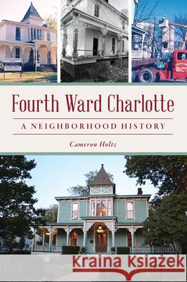 Fourth Ward Charlotte: A Neighborhood History Cameron Holtz 9781467154260 History Press - książka