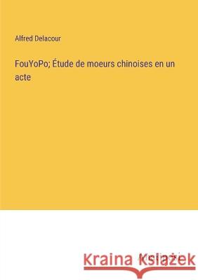 FouYoPo; Etude de moeurs chinoises en un acte Alfred Delacour   9783382707149 Anatiposi Verlag - książka