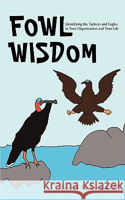 Fowl Wisdom: Identifying the Turkeys and Eagles in Your Organization and Your Life Seahorn, Jan J. 9780595432301 IUNIVERSE.COM - książka