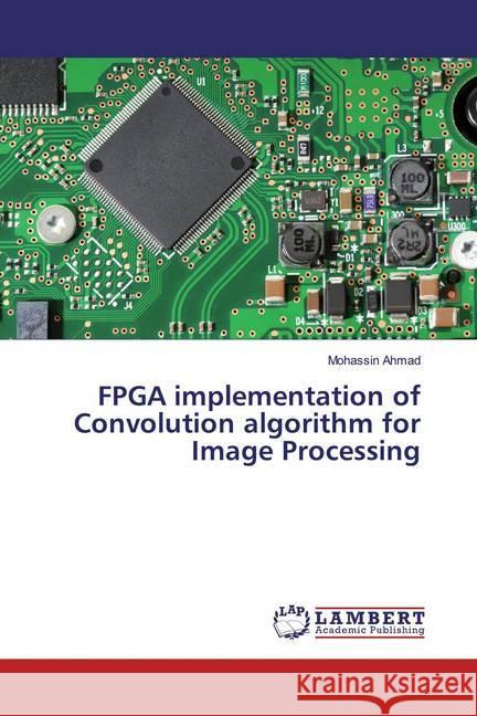 FPGA implementation of Convolution algorithm for Image Processing Ahmad, Mohassin 9786202013949 LAP Lambert Academic Publishing - książka