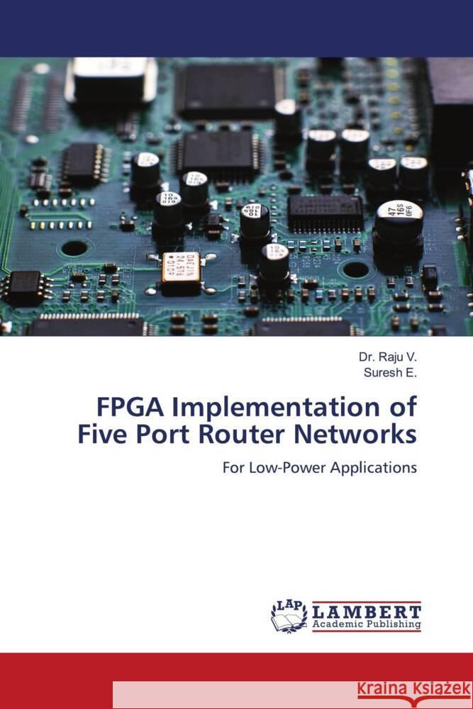 FPGA Implementation of Five Port Router Networks V., Dr. Raju, E., Suresh 9786204742830 LAP Lambert Academic Publishing - książka