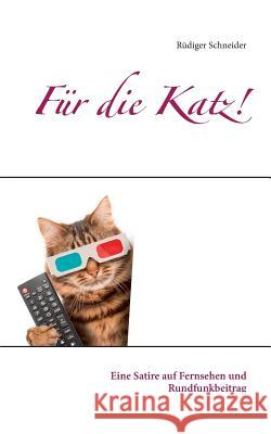 Für die Katz!: Eine Satire auf Fernsehen und Rundfunkbeitrag Schneider, Rüdiger 9783752840131 Books on Demand - książka