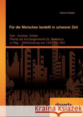 Für die Menschen bestellt in schwerer Zeit: Karl - Andreas Krieter Pfarrer der Kirchengemeinde St. Bonifatius in Hbg. - Wilhelmsburg von 1934 bis 1961 Krieter, Ulrich 9783954257287 Disserta Verlag - książka