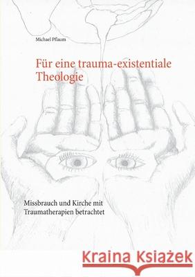 Für eine trauma-existentiale Theologie: Missbrauch und Kirche mit Traumatherapien betrachtet Michael Pflaum 9783751984546 Books on Demand - książka