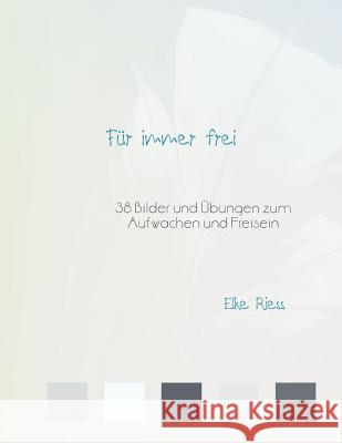Für immer frei: 38 Bilder und Übungen zum Aufwachen und Freisein Riess, Elke 9781456768508 Authorhouse - książka