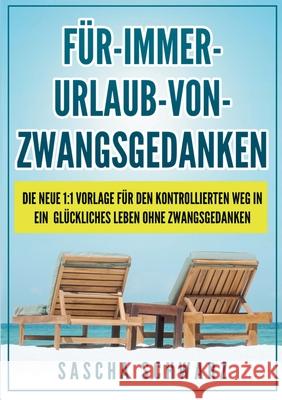 Für immer Urlaub von Zwangsgedanken: Die neue 1:1 Vorlage für den kontrollierten Weg in ein glückliches Leben ohne Zwangsgedanken Schwarz, Sascha 9783750427143 Books on Demand - książka