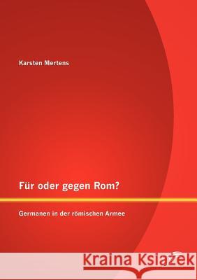 Für oder gegen Rom? Germanen in der römischen Armee Mertens, Karsten 9783842882898 Diplomica Verlag Gmbh - książka