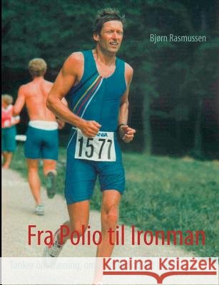Fra Polio til Ironman: Tanker om træning, om selvtillid og om livet Rasmussen, Bjørn 9788771141061 Books on Demand - książka