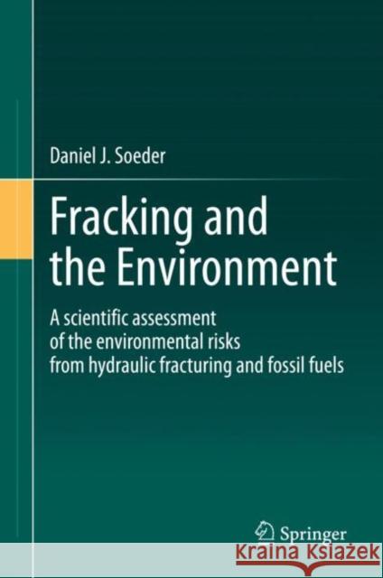 Fracking and the Environment: A Scientific Assessment of the Environmental Risks from Hydraulic Fracturing and Fossil Fuels Daniel J. Soeder 9783030591205 Springer - książka