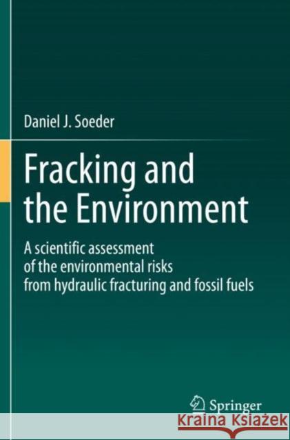 Fracking and the Environment: A Scientific Assessment of the Environmental Risks from Hydraulic Fracturing and Fossil Fuels Soeder, Daniel J. 9783030591236 Springer International Publishing - książka