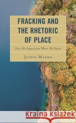 Fracking and the Rhetoric of Place: How We Argue from Where We Stand Mando, Justin 9781793620873 Lexington Books - książka