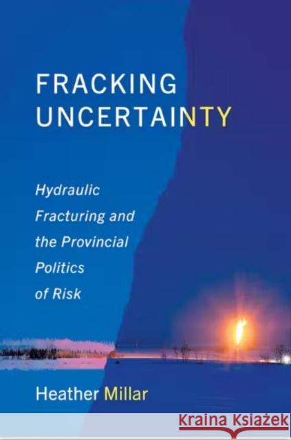 Fracking Uncertainty: Hydraulic Fracturing and the Provincial Politics of Risk Heather Millar 9781487552695 University of Toronto Press - książka