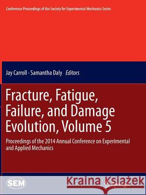 Fracture, Fatigue, Failure, and Damage Evolution, Volume 5: Proceedings of the 2014 Annual Conference on Experimental and Applied Mechanics Carroll, Jay 9783319360904 Springer - książka