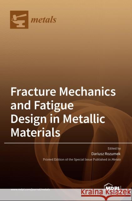 Fracture Mechanics and Fatigue Design in Metallic Materials Dariusz Rozumek 9783036527307 Mdpi AG - książka