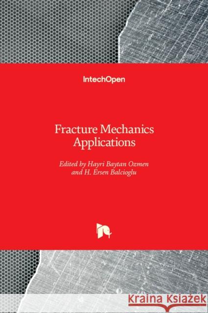Fracture Mechanics Applications Hayri Baytan Ozmen H. Ersen Balcioglu 9781838804480 Intechopen - książka