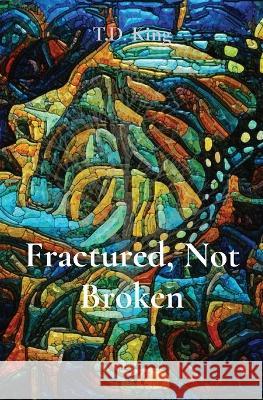 Fractured, Not Broken T D King Gretchen Schmid  9781088000915 IngramSpark - książka