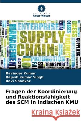 Fragen der Koordinierung und Reaktionsf?higkeit des SCM in indischen KMU Ravinder Kumar Rajesh Kumar Singh Ravi Shankar 9786207561506 Verlag Unser Wissen - książka