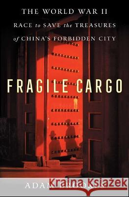 Fragile Cargo: The World War II Race to Save the Treasures of China\'s Forbidden City Adam Brookes 9781982149314 Atria Books - książka