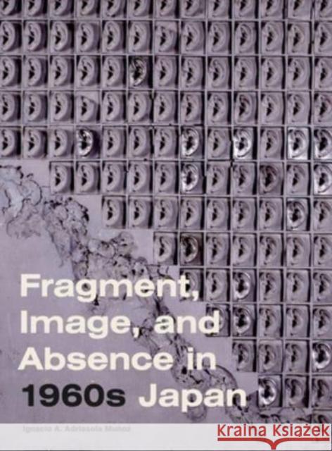 Fragment, Image, and Absence in 1960s Japan Adriasola Mu 9780271092904 Penn State University Press - książka