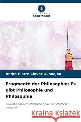 Fragmente der Philosophie: Es gibt Philosophie und Philosophie Andr? Pierre Claver Okoudjou 9786207590919 Verlag Unser Wissen - książka