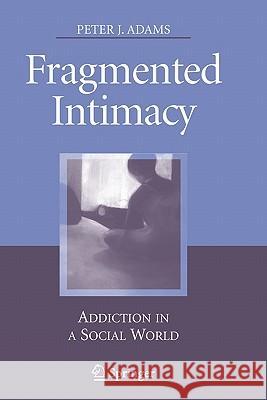 Fragmented Intimacy: Addiction in a Social World Adams, Peter J. 9781441924865 Springer - książka