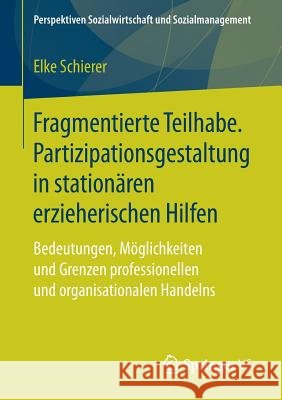 Fragmentierte Teilhabe. Partizipationsgestaltung in Stationären Erzieherischen Hilfen: Bedeutungen, Möglichkeiten Und Grenzen Professionellen Und Orga Schierer, Elke 9783658212353 Springer VS - książka